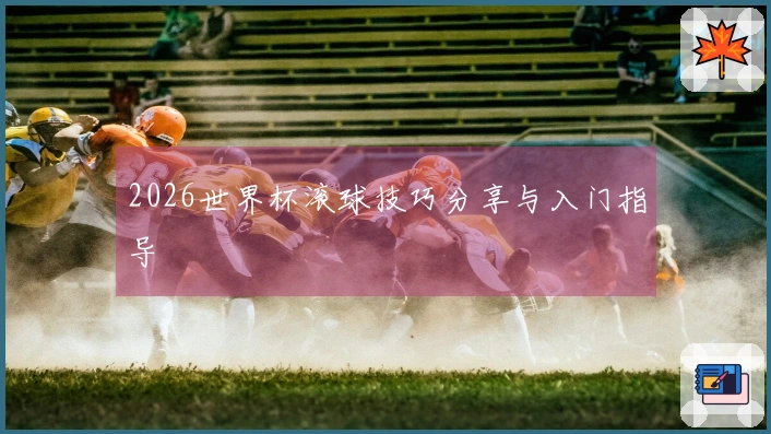 2026世界杯滚球技巧分享与入门指导
