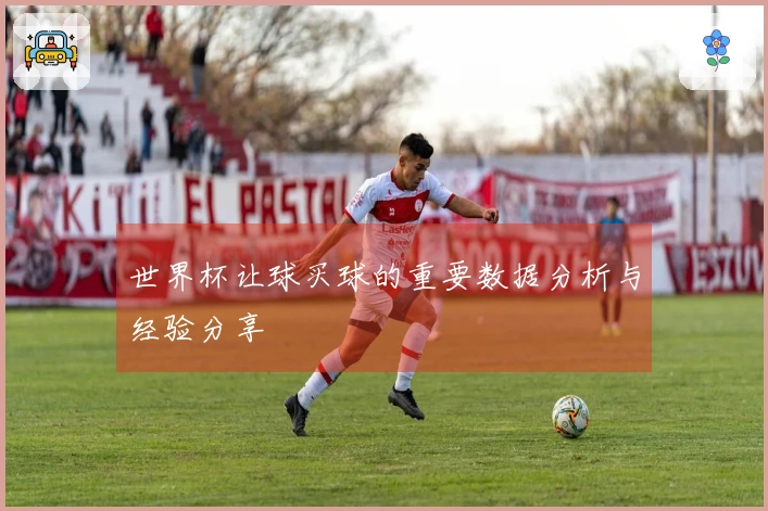 世界杯让球买球的重要数据分析与经验分享
