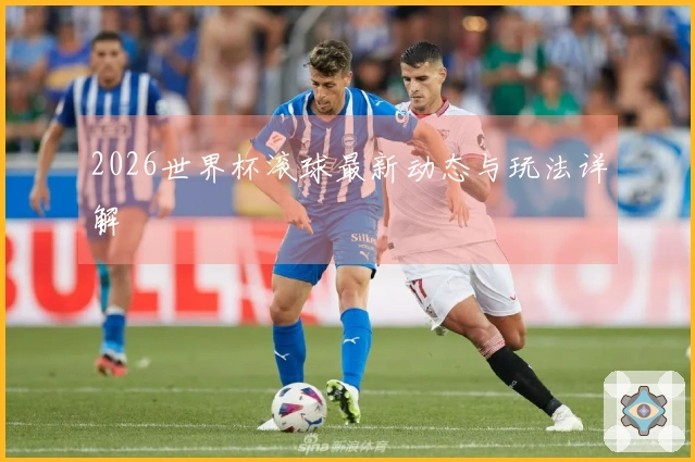 2026世界杯滚球最新动态与玩法详解