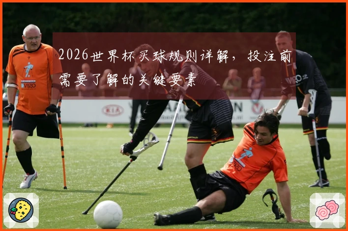 2026世界杯买球规则详解，投注前需要了解的关键要素