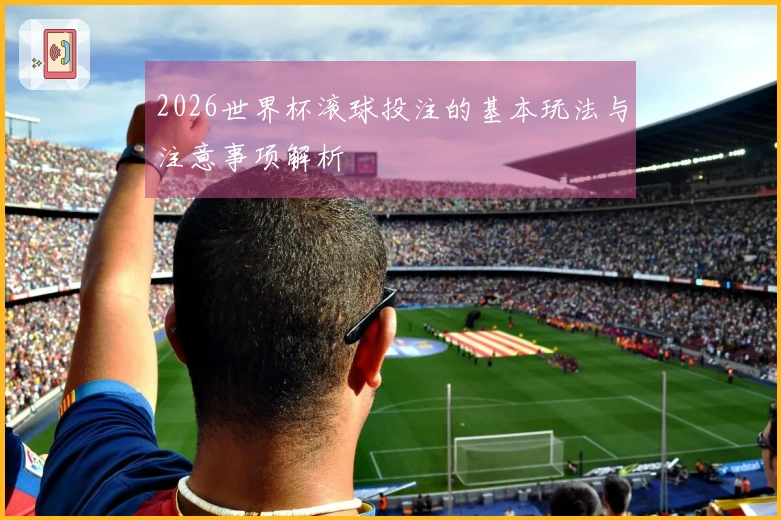 2026世界杯滚球投注的基本玩法与注意事项解析