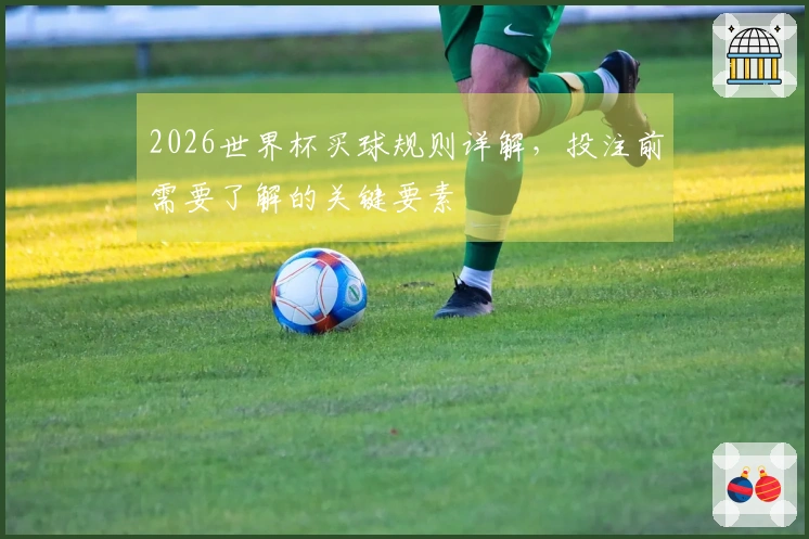 2026世界杯买球规则详解，投注前需要了解的关键要素