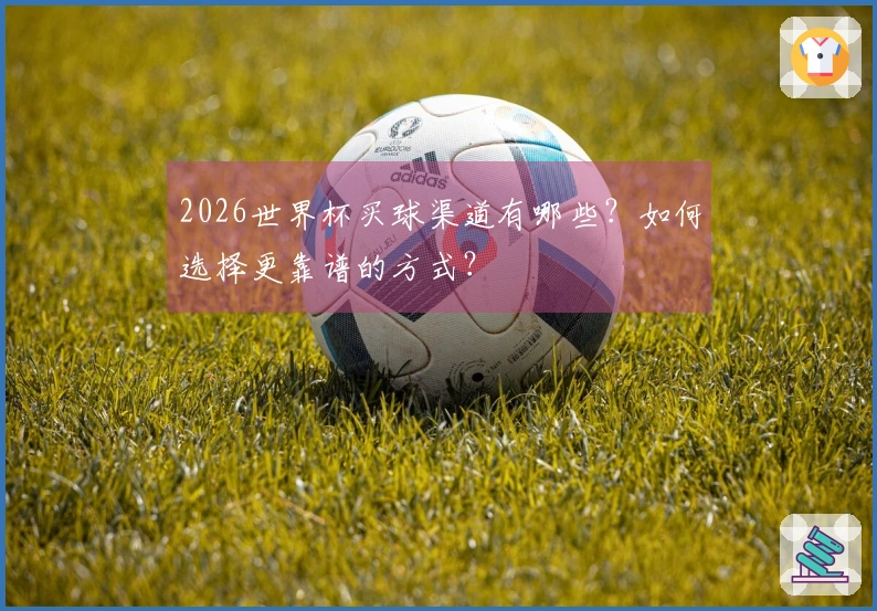 2026世界杯买球渠道有哪些？如何选择更靠谱的方式？